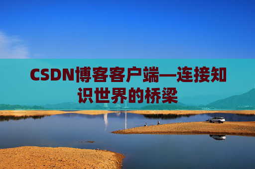 CSDN博客客户端—连接知识世界的桥梁