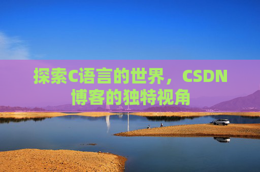 探索C语言的世界，CSDN博客的独特视角